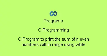 C Program to print the sum of n even numbers within range using while