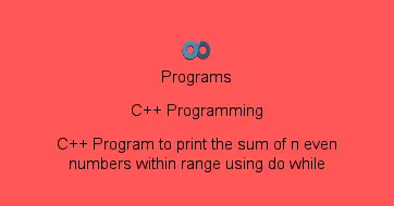 C++ Program to print the sum of n even numbers within range using do while